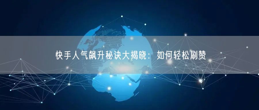 快手人气飙升秘诀大揭晓：如何轻松刷赞