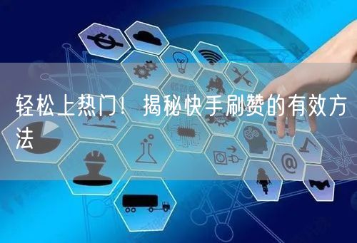 轻松上热门！揭秘快手刷赞的有效方法