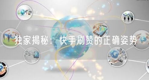 独家揭秘：快手刷赞的正确姿势