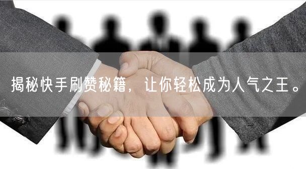 揭秘快手刷赞秘籍，让你轻松成为人气之王。