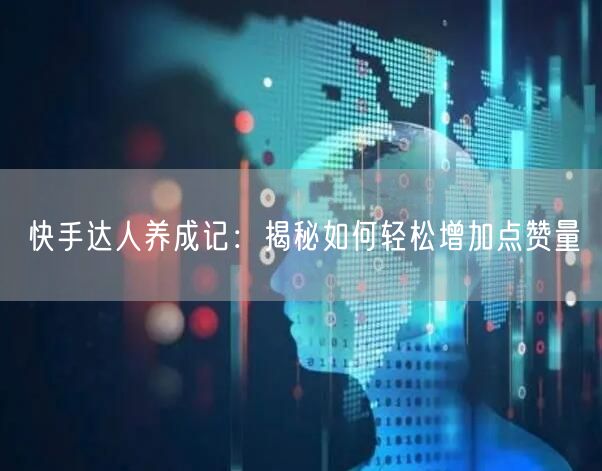快手达人养成记：揭秘如何轻松增加点赞量