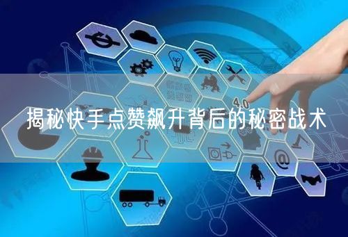 揭秘快手点赞飙升背后的秘密战术