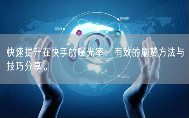 快速提升在快手的曝光率：有效的刷赞方法与