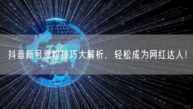 抖音新号涨粉技巧大解析，轻松成为网红达人
