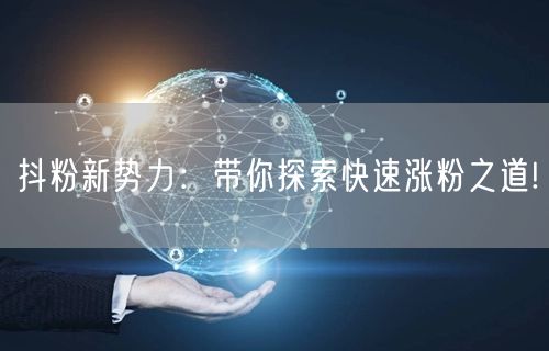抖粉新势力：带你探索快速涨粉之道!
