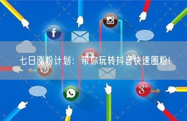 七日涨粉计划：带你玩转抖音快速圈粉!