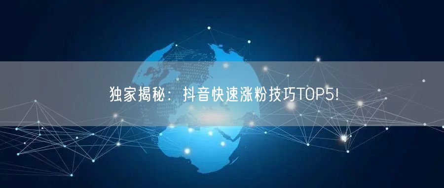 独家揭秘：抖音快速涨粉技巧TOP5!
