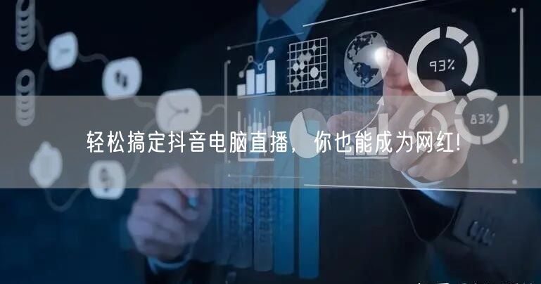 轻松搞定抖音电脑直播，你也能成为网红!