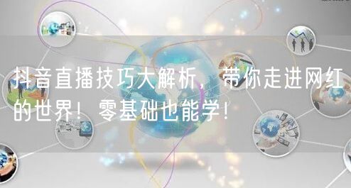 抖音直播技巧大解析，带你走进网红的世界！