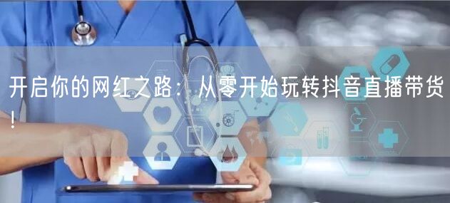 开启你的网红之路：从零开始玩转抖音直播带