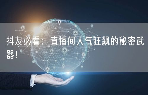 抖友必看：直播间人气狂飙的秘密武器！