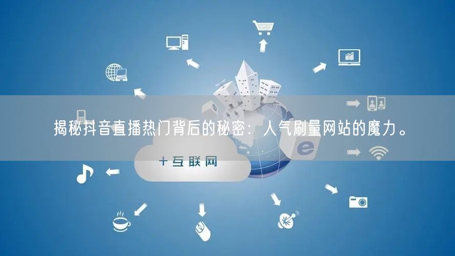 揭秘抖音直播热门背后的秘密：人气刷量网站
