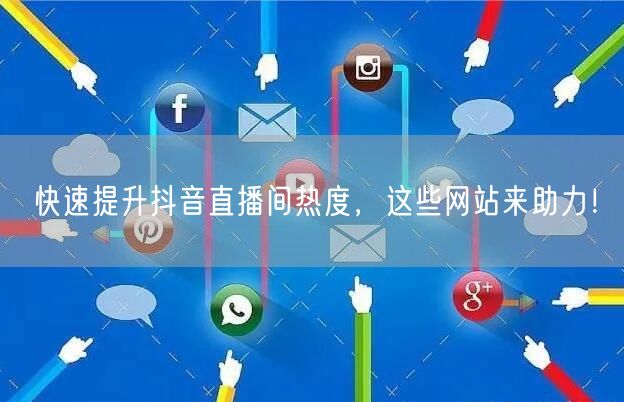 快速提升抖音直播间热度，这些网站来助力！