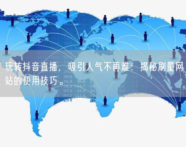 玩转抖音直播，吸引人气不再难：揭秘刷量网