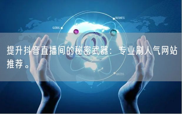 提升抖音直播间的秘密武器：专业刷人气网站