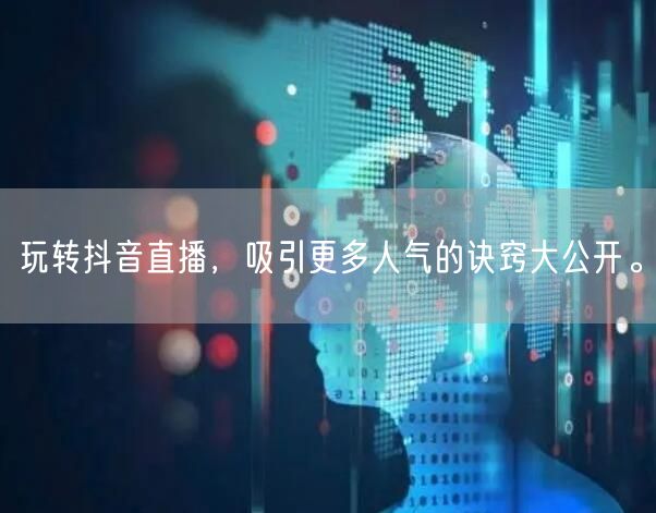 玩转抖音直播，吸引更多人气的诀窍大公开。