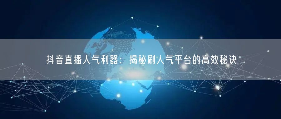 抖音直播人气利器：揭秘刷人气平台的高效秘