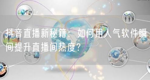 抖音直播新秘籍：如何用人气软件瞬间提升直