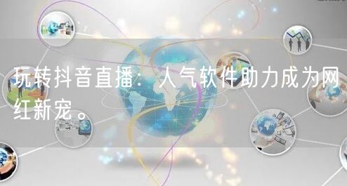 玩转抖音直播：人气软件助力成为网红新宠。