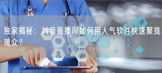 独家揭秘：抖音直播间如何用人气软件快速聚