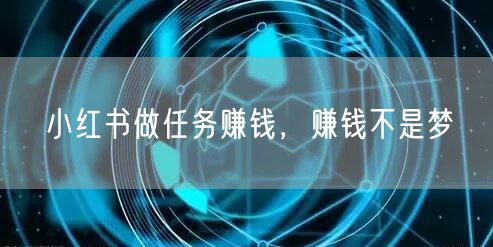 小红书做任务赚钱，赚钱不是梦
