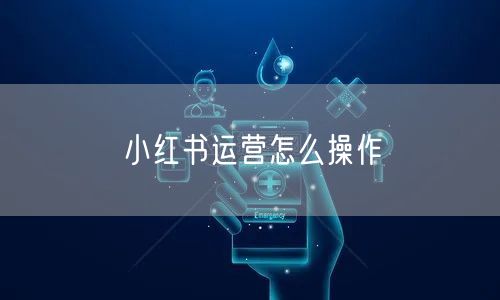 小红书运营怎么操作