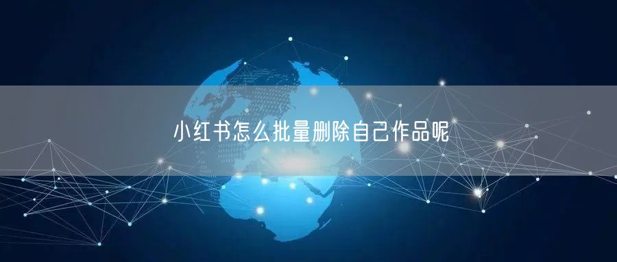 小红书怎么批量删除自己作品呢