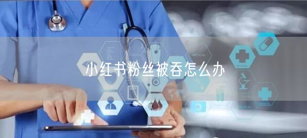 小红书粉丝被吞怎么办
