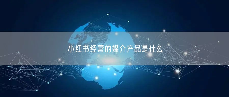 小红书经营的媒介产品是什么