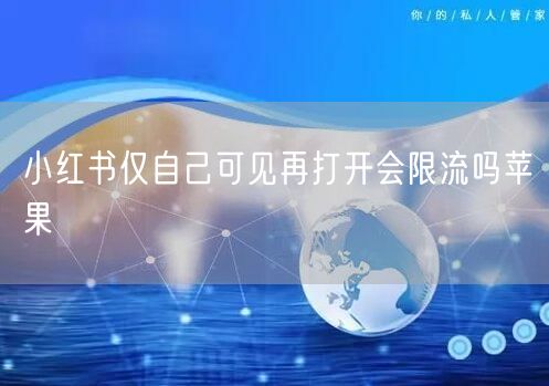 小红书仅自己可见再打开会限流吗苹果