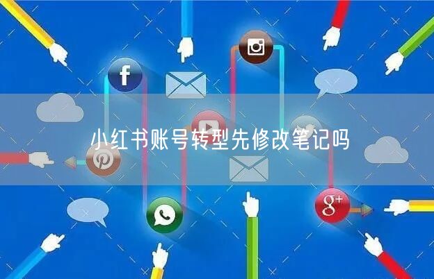 小红书账号转型先修改笔记吗