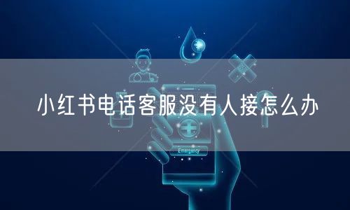 小红书电话客服没有人接怎么办