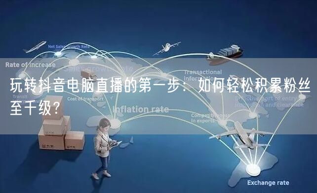 玩转抖音电脑直播的第一步：如何轻松积累粉
