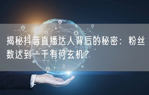揭秘抖音直播达人背后的秘密：粉丝数达到一