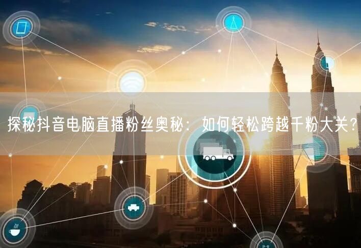 探秘抖音电脑直播粉丝奥秘：如何轻松跨越千