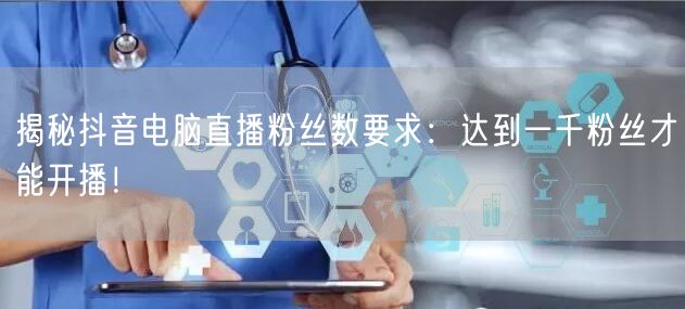 揭秘抖音电脑直播粉丝数要求：达到一千粉丝