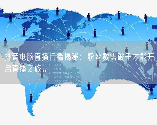 抖音电脑直播门槛揭秘：粉丝数需破千才能开