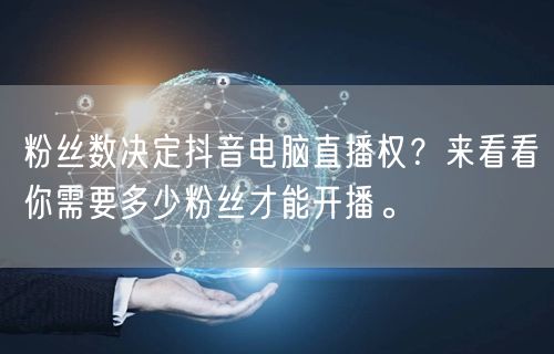 粉丝数决定抖音电脑直播权？来看看你需要多