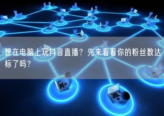 想在电脑上玩抖音直播？先来看看你的粉丝数