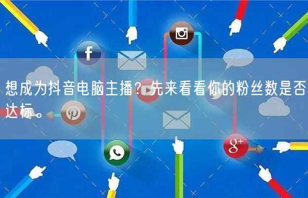 想成为抖音电脑主播？先来看看你的粉丝数是