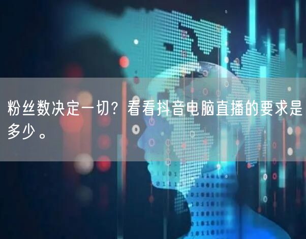 粉丝数决定一切？看看抖音电脑直播的要求是