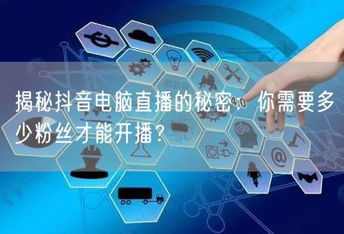 揭秘抖音电脑直播的秘密：你需要多少粉丝才