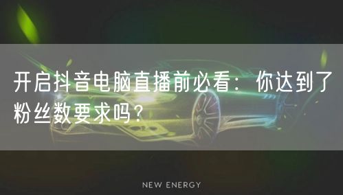 开启抖音电脑直播前必看：你达到了粉丝数要