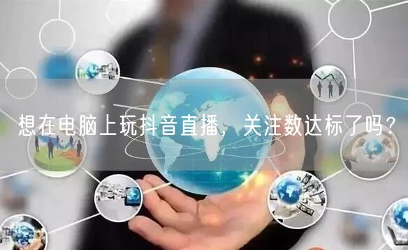 想在电脑上玩抖音直播，关注数达标了吗？