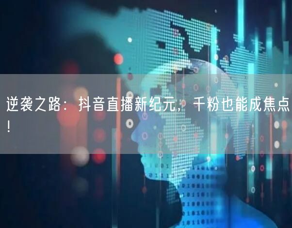 逆袭之路：抖音直播新纪元，千粉也能成焦点