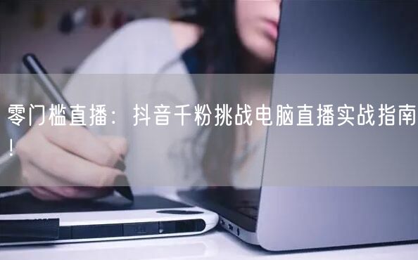 零门槛直播：抖音千粉挑战电脑直播实战指南