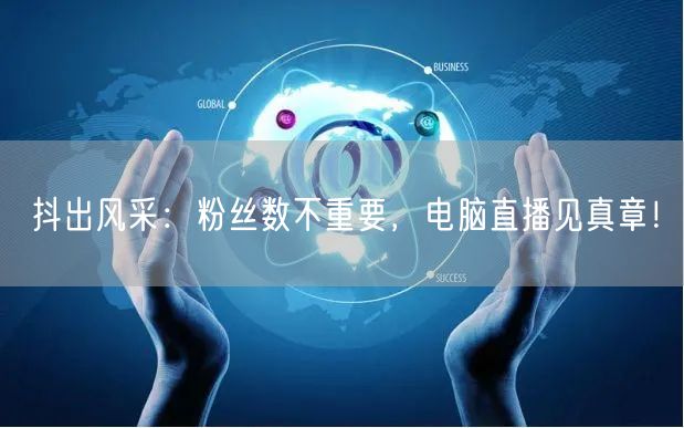 抖出风采：粉丝数不重要，电脑直播见真章！
