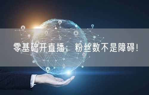 零基础开直播：粉丝数不是障碍！