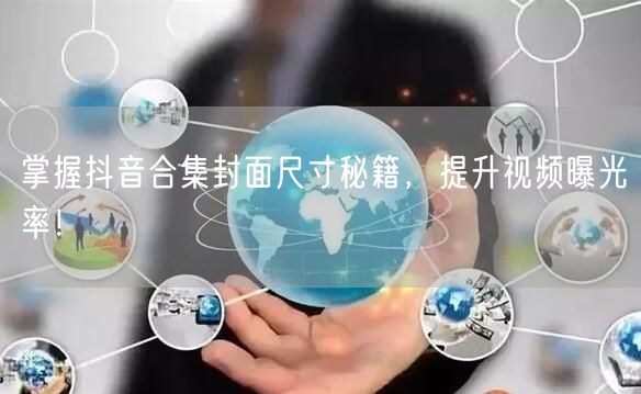 掌握抖音合集封面尺寸秘籍，提升视频曝光率