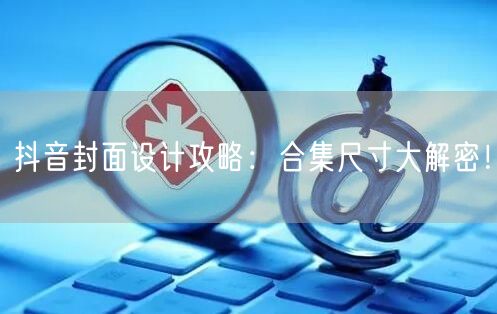 抖音封面设计攻略：合集尺寸大解密！